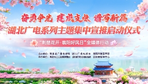 “奋勇争先 建成支点 谱写新篇”湖北广电系列主题集中宣推启动仪式暨“荆楚花开·襄阳好风日”全媒体行动在湖北襄阳隆重举办
